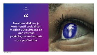 Jokainen klikkaus ja
kommentti sosiaalisen
median uutisvirrassa on
kuin vastaus
psykologisessa testissä
– osa profilointia.
9
Kuva: Pixabay
“
 