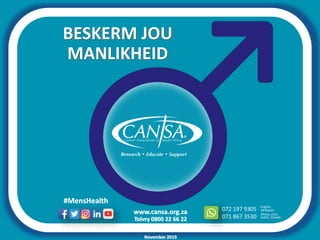 www.cansa.org.za
Tolvry 0800 22 66 22
072 197 9305
071 867 3530
English,
Xhosa, Zulu,
Afrikaans
Sotho, Siswati
#MensHealth
November 2019
MANLIKHEID
BESKERM JOU
 