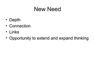 New Need
• Depth
• Connection
• Links
• Opportunity to extend and expand thinking
 