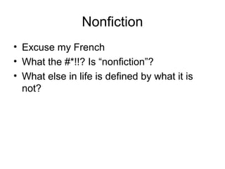 Nonfiction
• Excuse my French
• What the #*!!? Is “nonfiction”?
• What else in life is defined by what it is
not?
 