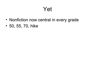 Yet
• Nonfiction now central in every grade
• 50, 55, 70, hike
 