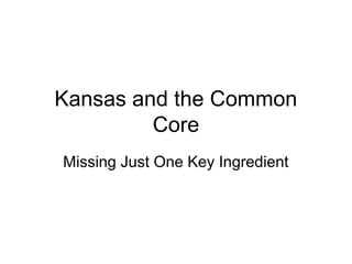 Kansas and the Common
Core
Missing Just One Key Ingredient
 