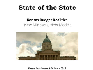 State of the State Kansas Budget RealitiesNew Mindsets, New Models Kansas State Senator Julia Lynn – Dist 9 