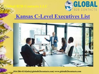 Kansas C-Level Executives List
Global B2B Contacts LLC
816-286-4114|info@globalb2bcontacts.com| www.globalb2bcontacts.com
 