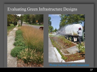 Evaluating Green Infrastructure Designs




                                        Photos Courtesy of URS Corporation
                Water Services Department                                    37
 