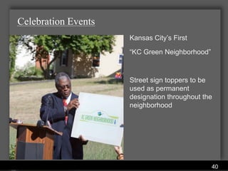 Celebration Events
                                           Kansas City’s First

                                           “KC Green Neighborhood”



                                           Street sign toppers to be
                                           used as permanent
                                           designation throughout the
                                           neighborhood




               Water Services Department
                                                                     40
 