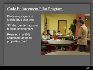 Code Enforcement Pilot Program
Pilot own program in
Middle Blue pilot area
“Kinder, gentler” approach
to code enforcement
Resulted in a 90%
abatement of the 95
properties cited




                         Water Services Department
                                                     43
 