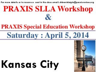 PRAXIS SLLA Workshop
For more details or to reserve a seat in the class email: drbrentdaigle@praxisreview.org
&
PRAXIS Special Education Workshop
Saturday : April 5, 2014
Kansas City
 
