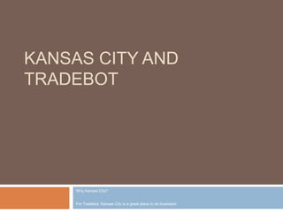 KANSAS CITY AND
TRADEBOT




     Why Kansas City?


     For Tradebot, Kansas City is a great place to do business!
 