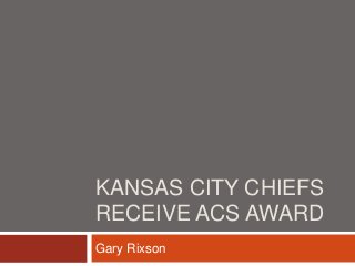 KANSAS CITY CHIEFS
RECEIVE ACS AWARD
Gary Rixson
 