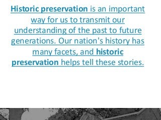 Historic preservation is an important
way for us to transmit our
understanding of the past to future
generations. Our nati...