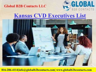 Kansas CVD Executives List
Global B2B Contacts LLC
816-286-4114|info@globalb2bcontacts.com| www.globalb2bcontacts.com816-286-4114|info@globalb2bcontacts.com| www.globalb2bcontacts.com
 