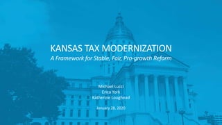 January 28, 2020
KANSAS TAX MODERNIZATION
A Framework for Stable, Fair, Pro-growth Reform
Michael Lucci
Erica York
Katherine Loughead
 