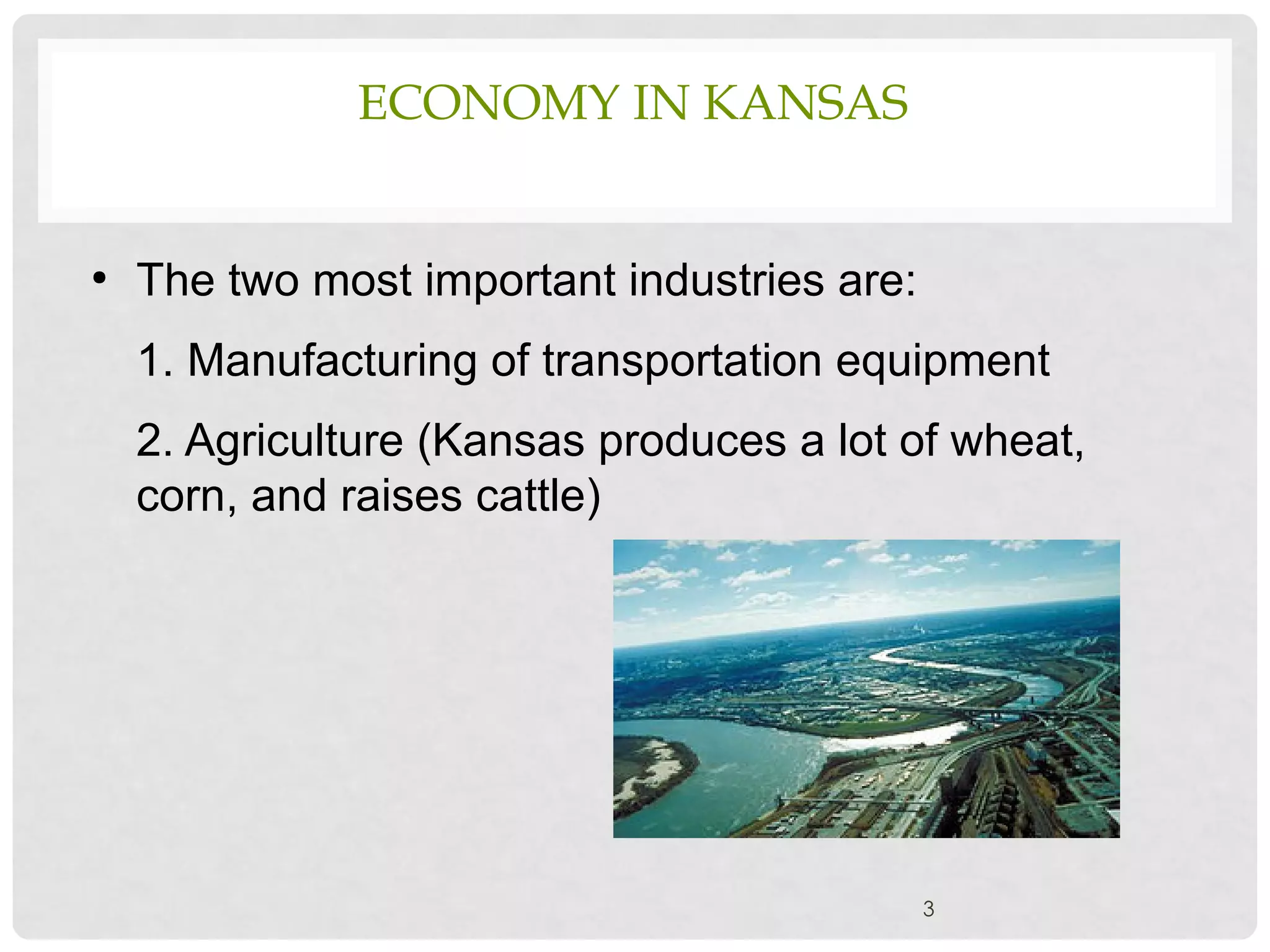 ECONOMY IN KANSAS
●
The two most important industries are:
1. Manufacturing of transportation equipment
2. Agriculture (Kansas produces a lot of wheat,
corn, and raises cattle)
3