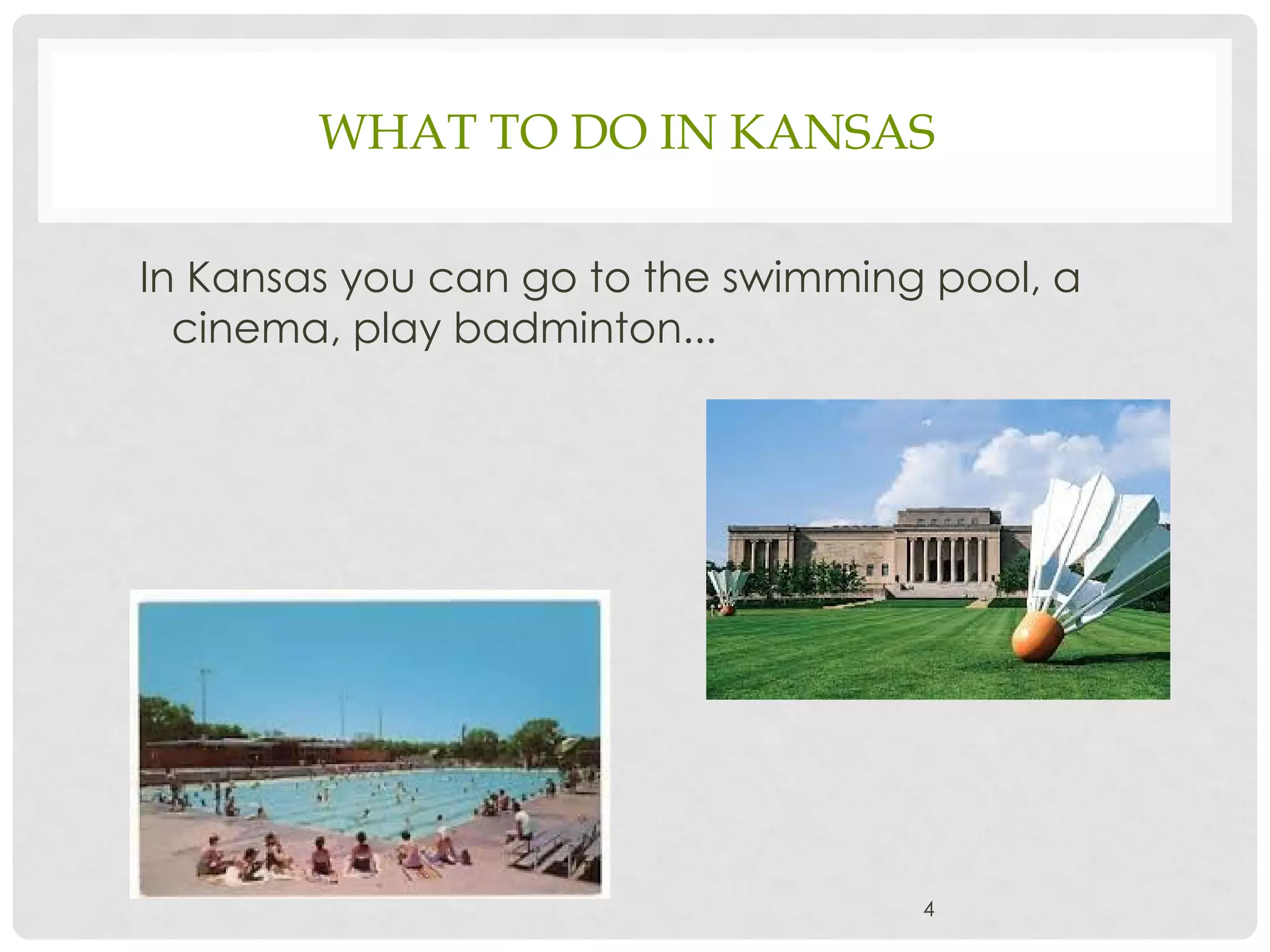WHAT TO DO IN KANSAS
In Kansas you can go to the swimming pool, a
cinema, play badminton...
4