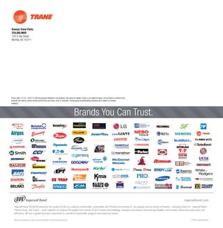 Kansas Trane Parts:
316.265.9655
120 S. Ida Street
Wichita, KS 67211
KANSAS
®
TM
™
OEM
Brands You Can Trust.
Prices valid 7/1/14 – 8/31/14. Not all products stocked in all locations. See store for details.Trane is not liable for typos, errors and/or omissions and
reserves the right to correct and/or amend any such typo, error or omission. Pricing good at participating locations and subject to change.
 