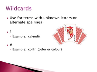  Use for terms with unknown letters or
alternate spellings
 ?
◦ Example: calend?r
 #
◦ Example: col#r (color or colour)
 