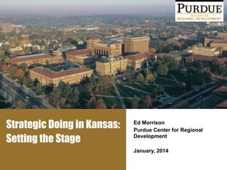 Strategic Doing in Kansas:
Setting the Stage
Ed Morrison
Purdue Center for Regional
Development
!
January, 2014
 