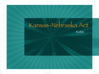 Kansas-Nebraska Act Katie 
