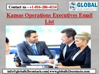 Kansas Operations Executives Email
List
info@globalb2bcontacts.com| www.globalb2bcontacts.com
Contact us - +1-816-286-4114
 