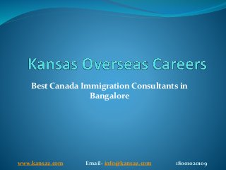 Best Canada Immigration Consultants in
Bangalore
www.kansaz.com Email- info@kansaz.com 18001020109
 