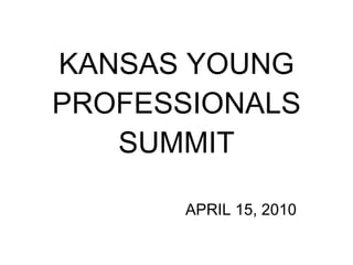 KANSAS YOUNG PROFESSIONALS SUMMIT APRIL 15, 2010 