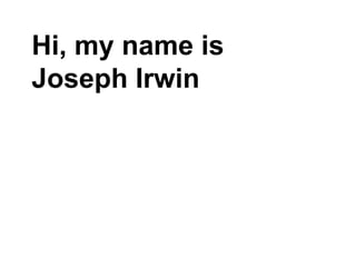 Hi, my name is
Joseph Irwin
 