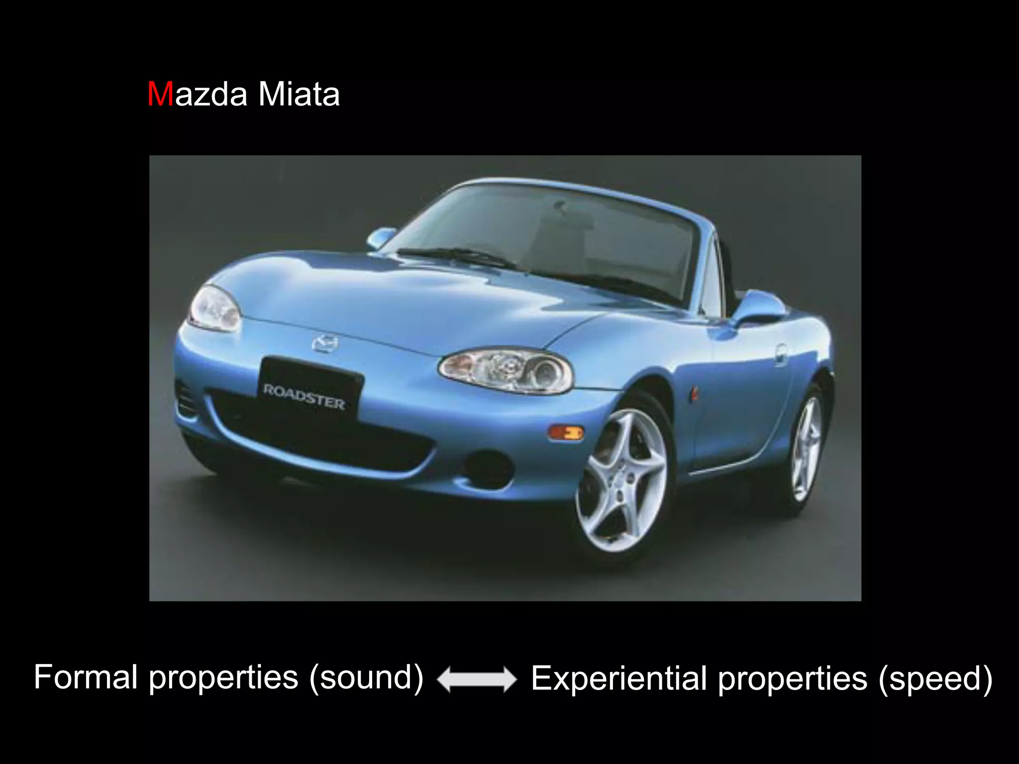 Mazda Miata
Formal properties (sound) Experiential properties (speed)
 