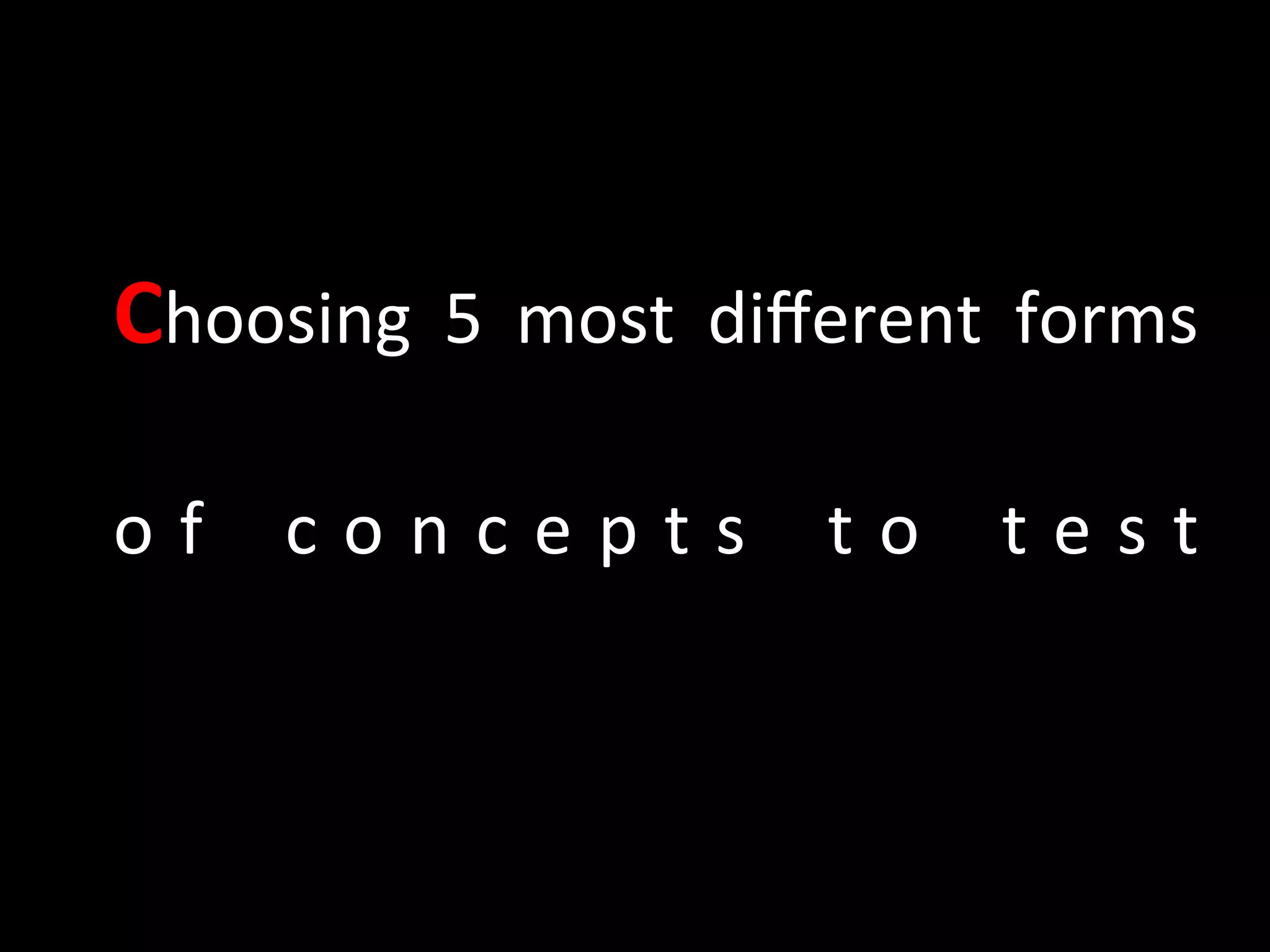 Choosing	
   5	
   most	
   diﬀerent	
   forms	
  
o f 	
   c o n c e p t s 	
   t o 	
   t e s t	
  
 