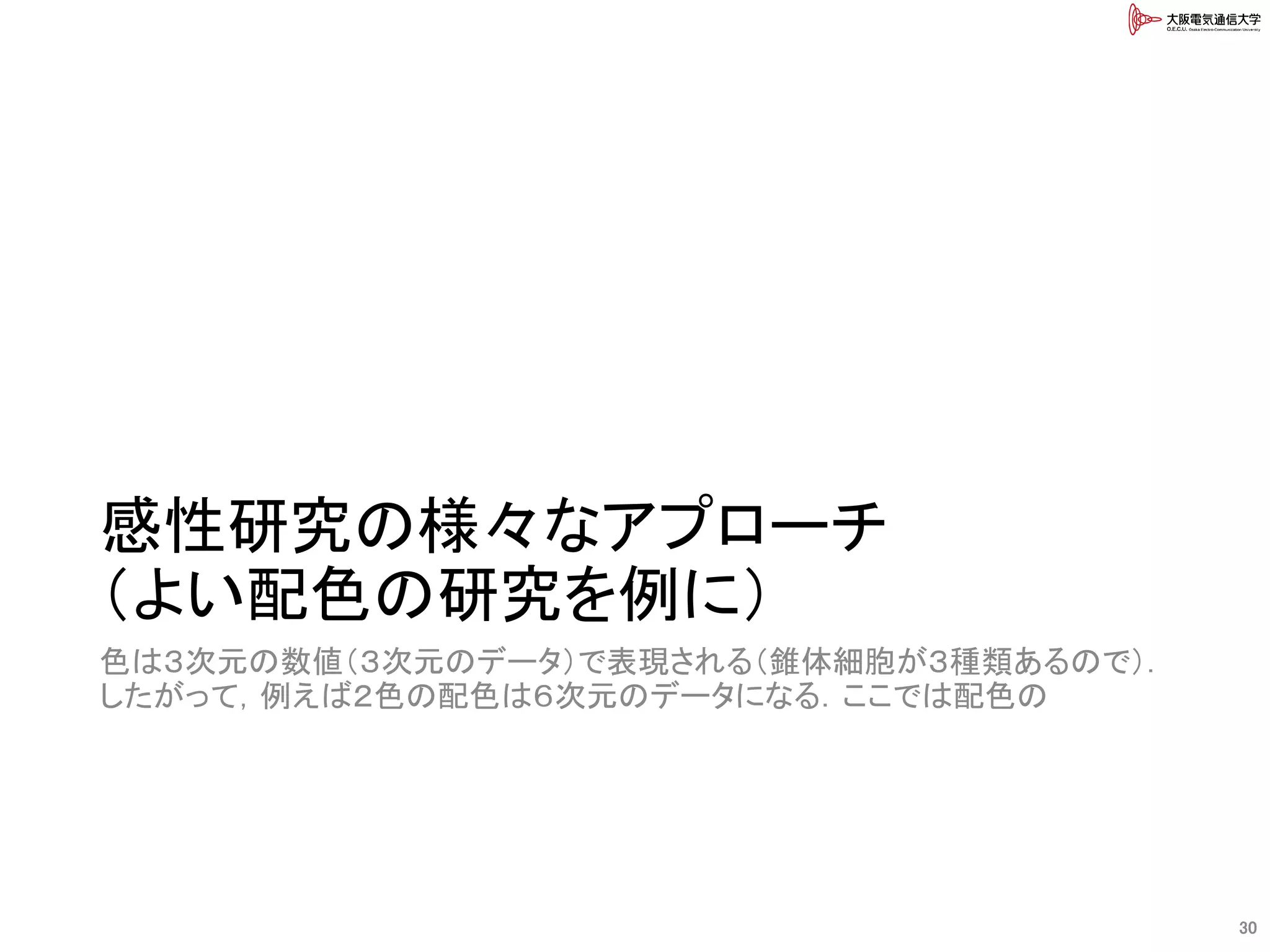 感性研究の様々なアプローチ
（よい配色の研究を例に）
色は３次元の数値（３次元のデータ）で表現される（錐体細胞が３種類あるので）．
したがって，例えば２色の配色は６次元のデータになる．ここでは配色の
30
 