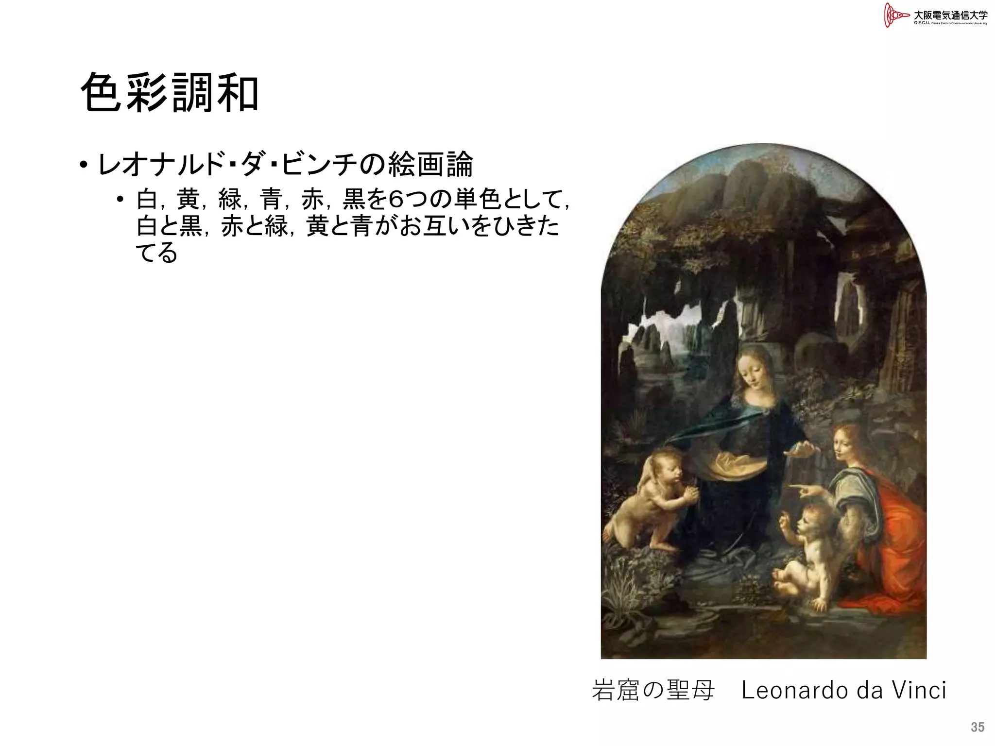 色彩調和
• レオナルド・ダ・ビンチの絵画論
• 白，黄，緑，青，赤，黒を６つの単色として，
白と黒，赤と緑，黄と青がお互いをひきた
てる
35
岩窟の聖母 Leonardo da Vinci
 