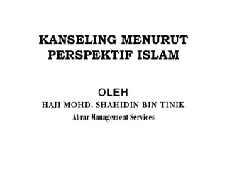 KANSELING MENURUT
PERSPEKTIF ISLAM
OLEH
HAJI MOHD. SHAHIDIN BIN TINIK
Abrar Management Services
 