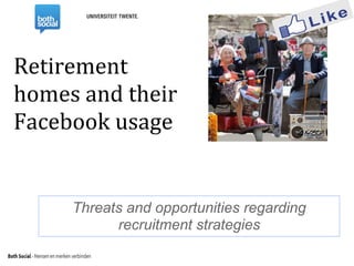 Retirement
homes and their
Facebook usage
Threats and opportunities regarding
recruitment strategies
 