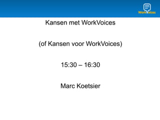 Kansen met WorkVoices


(of Kansen voor WorkVoices)


       15:30 – 16:30


       Marc Koetsier
 