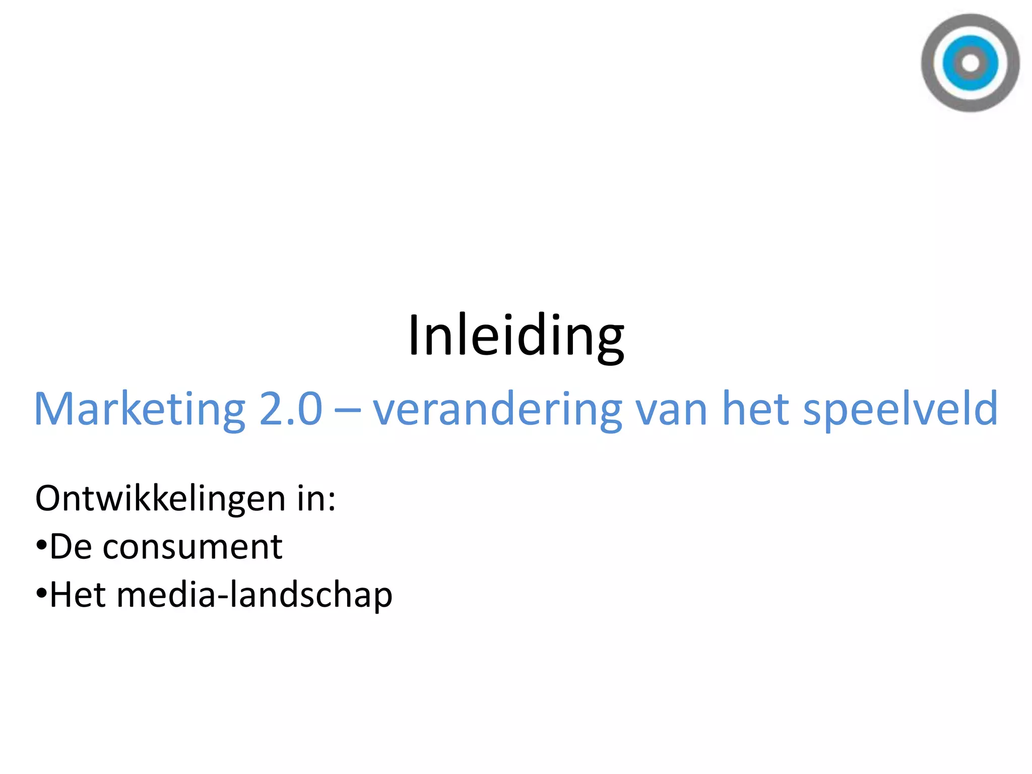 InleidingMarketing 2.0 – verandering van het speelveldOntwikkelingen in: De consument
