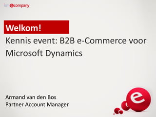 Welkom!
Kennis event: B2B e-Commerce voor
Microsoft Dynamics

Armand van den Bos
Partner Account Manager

 