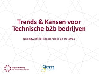 Alegria Marketing
voor technische b2b bedrijven
Trends	
  &	
  Kansen	
  voor	
  	
  
Technische	
  b2b	
  bedrijven	
  
	
  	
  
Naslagwerk	
  bij	
  Masterclass	
  18-­‐06-­‐2013	
  
	
  
 