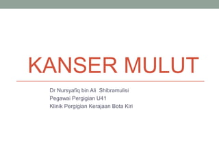 KANSER MULUT
 Dr Nursyafiq bin Ali Shibramulisi
 Pegawai Pergigian U41
 Klinik Pergigian Kerajaan Bota Kiri
 
