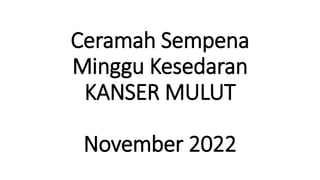 Ceramah Sempena
Minggu Kesedaran
KANSER MULUT
November 2022
 