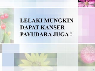 LELAKI MUNGKIN
DAPAT KANSER
PAYUDARA JUGA !
17
 