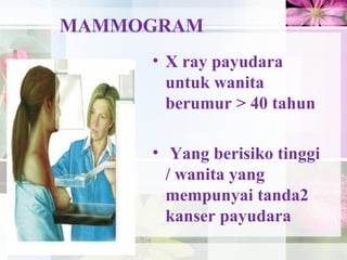 MAMMOGRAM
• X ray payudara
untuk wanita
berumur > 40 tahun
• Yang berisiko tinggi
/ wanita yang
mempunyai tanda2
kanser payudara
19
 