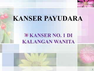 KANSER PAYUDARA
KANSER NO. 1 DI
KALANGAN WANITA
2
 