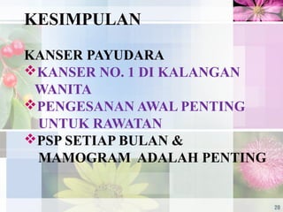 KESIMPULAN
KANSER PAYUDARA
KANSER NO. 1 DI KALANGAN
WANITA
PENGESANAN AWAL PENTING
UNTUK RAWATAN
PSP SETIAP BULAN &
MAMOGRAM ADALAH PENTING
20
 