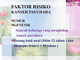 FAKTOR RISIKO
KANSER PAYUDARA
UMUR
GENETIK
Sejarah keluarga yang menghidap
kanser payudara
Datang haid awal (Sblm 12 tahun ) dan
Menopos lewat ( > 50 tahun )
4
 