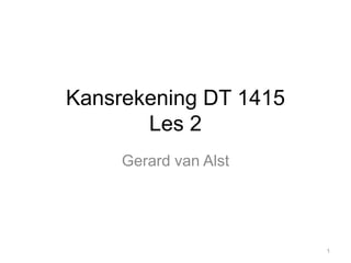 Kansrekening DT 1415
Les 2
Gerard van Alst
1
 