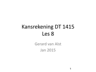 Kansrekening DT 1415
Les 8
Gerard van Alst
Jan 2015
1
 