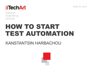 HOW TO START
TEST AUTOMATION
KANSTANTSIN HARBACHOU
JUNE 20, 2019
 