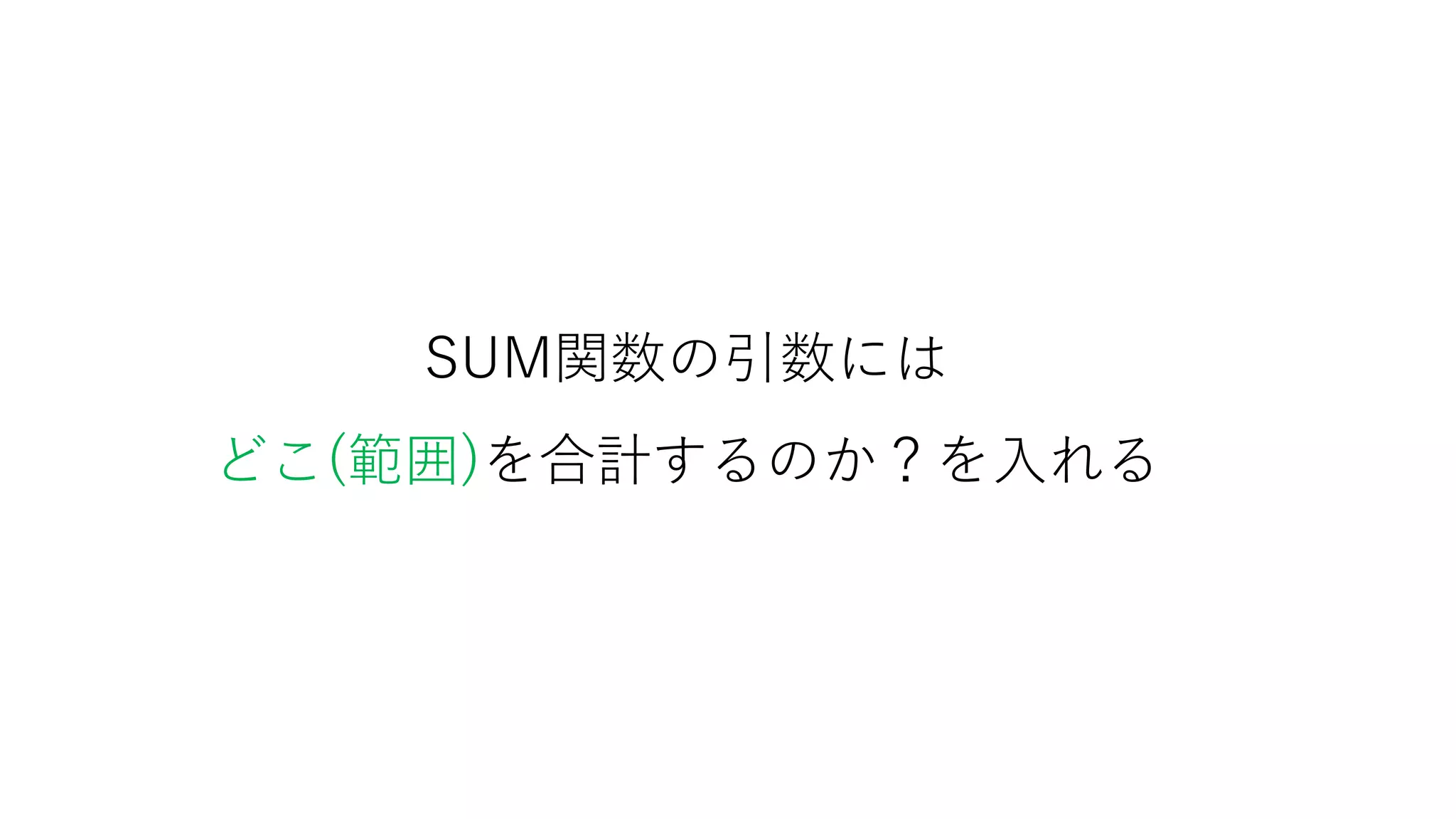 SUM関数の引数には
どこ(範囲)を合計するのか？を入れる
 