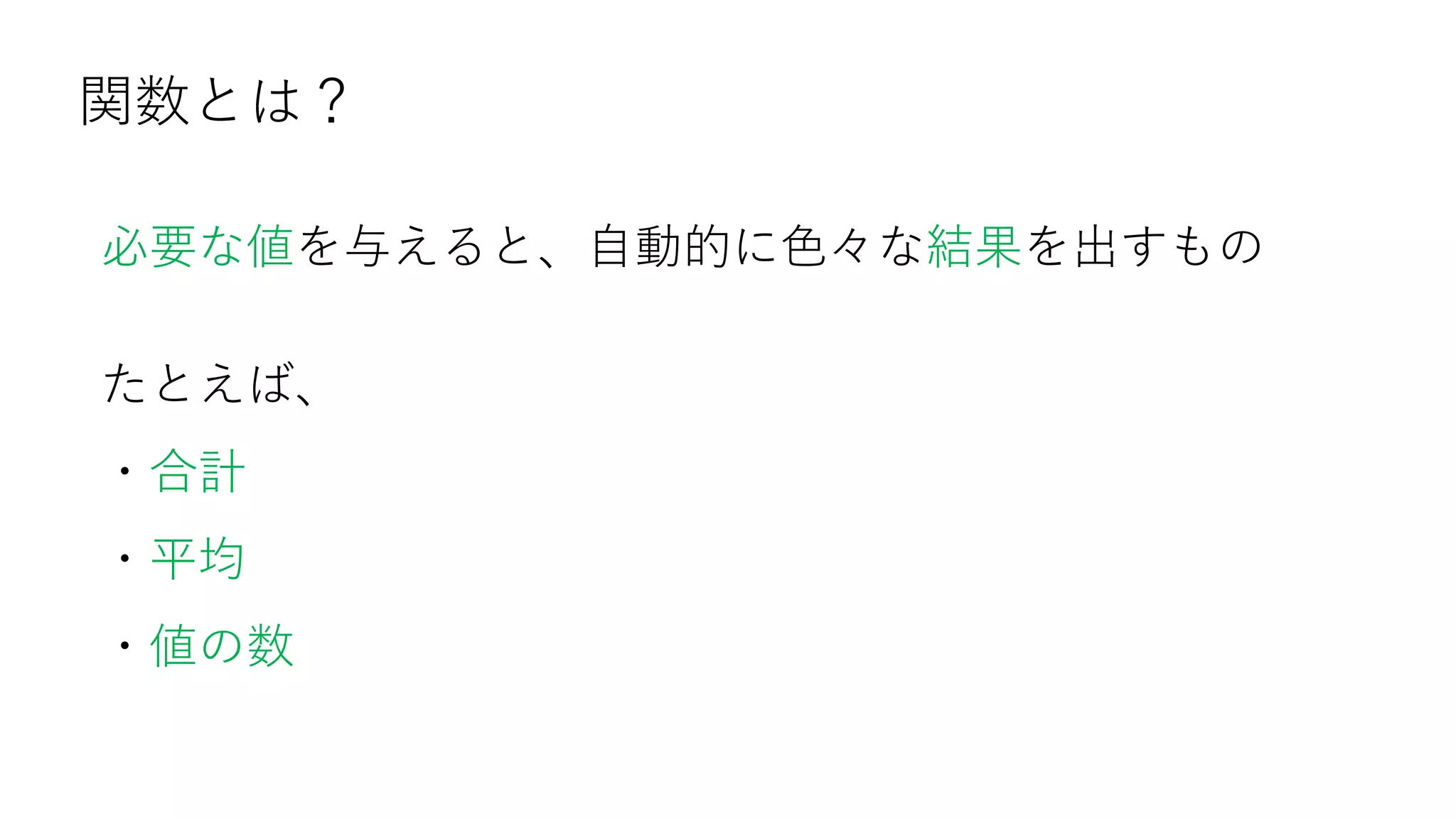 関数とは？
必要な値を与えると、自動的に色々な結果を出すもの
たとえば、
・合計
・平均
・値の数
 