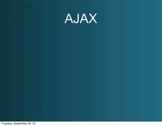 AJAX
Tuesday, September 24, 13
 